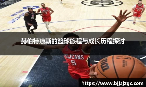 赫伯特琼斯的篮球旅程与成长历程探讨