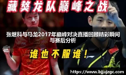 张继科与马龙2017年巅峰对决直播回顾精彩瞬间与赛后分析