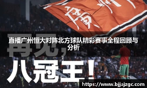 直播广州恒大对阵北方球队精彩赛事全程回顾与分析