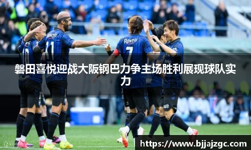 磐田喜悦迎战大阪钢巴力争主场胜利展现球队实力