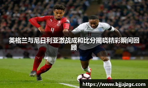 英格兰与尼日利亚激战成和比分揭晓精彩瞬间回顾