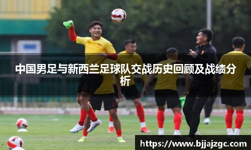 中国男足与新西兰足球队交战历史回顾及战绩分析